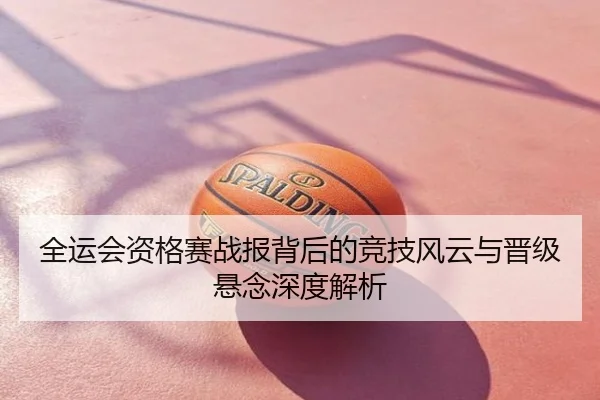 全运会资格赛战报背后的竞技风云与晋级悬念深度解析